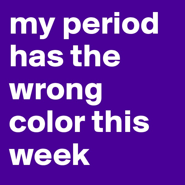 my period has the wrong color this week