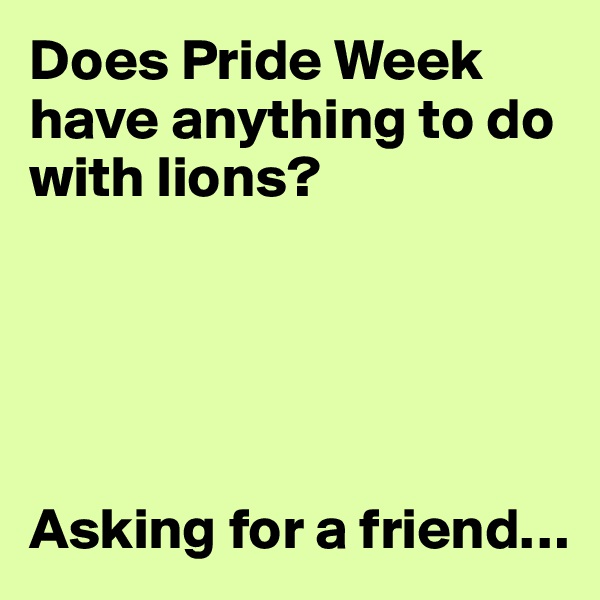 Does Pride Week have anything to do with lions? 





Asking for a friend…