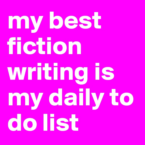 my best fiction writing is my daily to do list