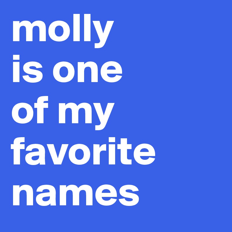 molly
is one
of my
favorite
names