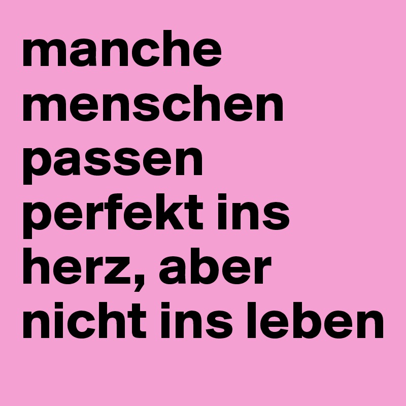 manche menschen passen perfekt ins herz, aber nicht ins leben