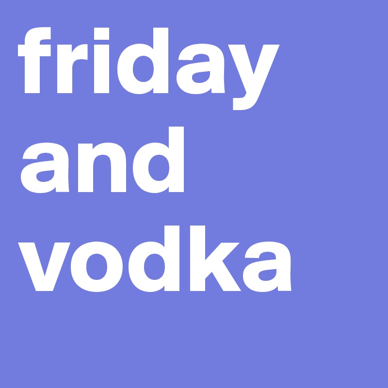 friday and vodka
