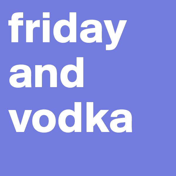 friday and vodka