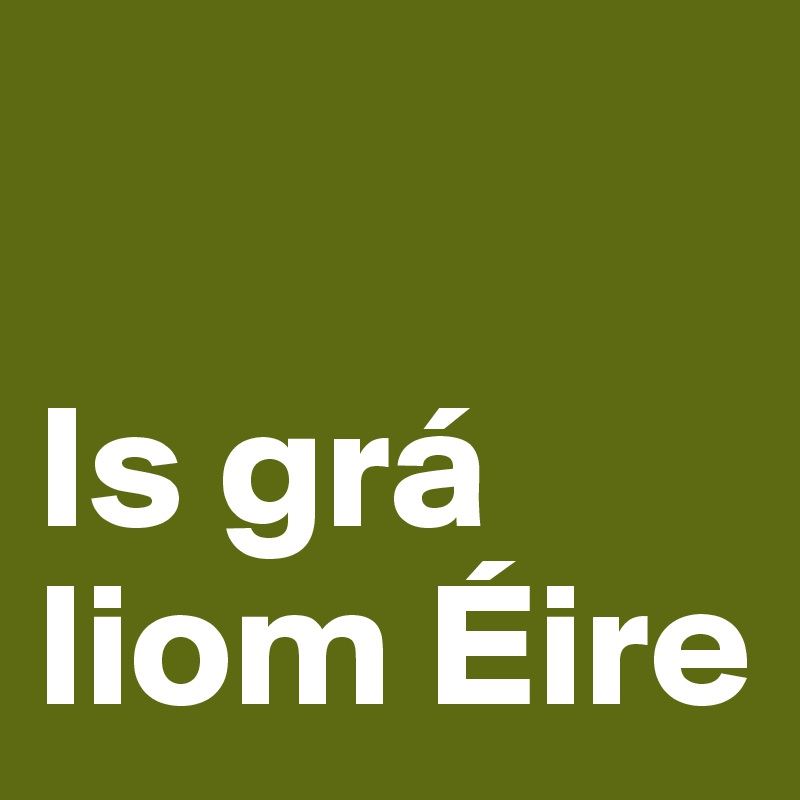 

Is grá 
liom Éire