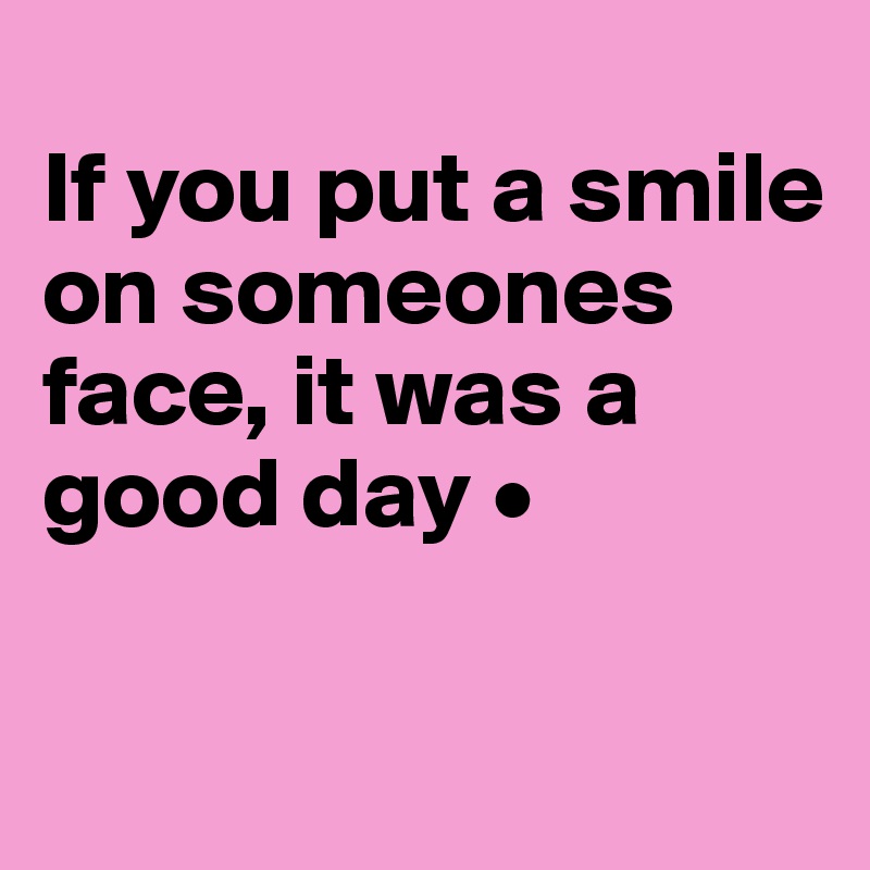 
If you put a smile on someones face, it was a good day •

