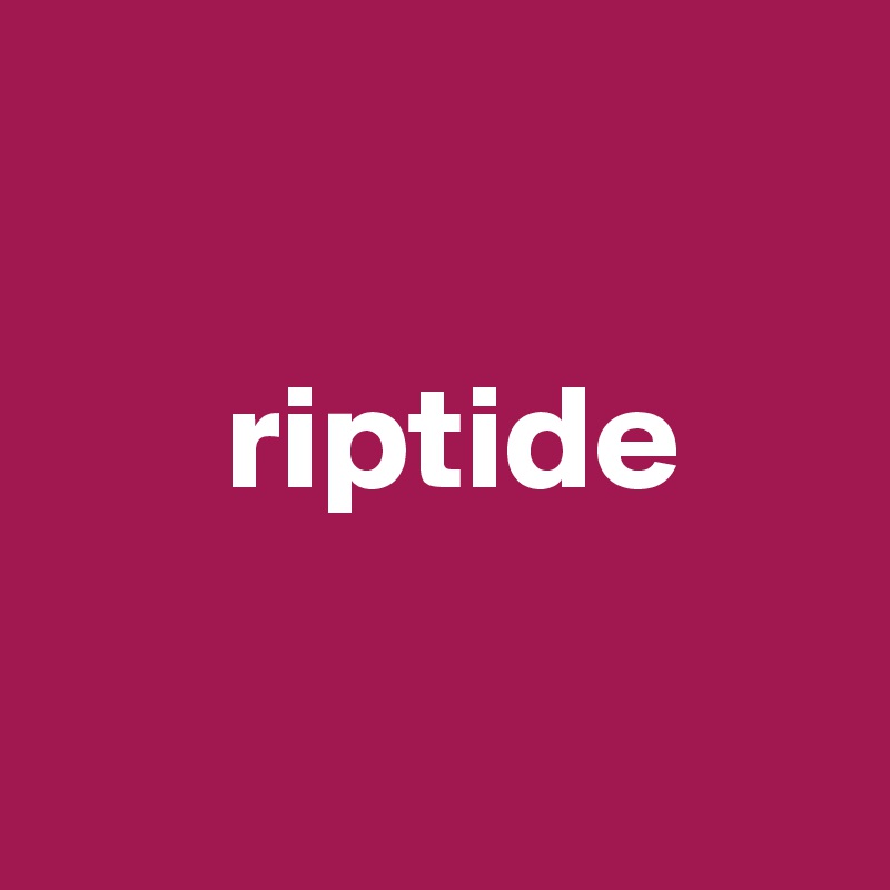 

      riptide 

