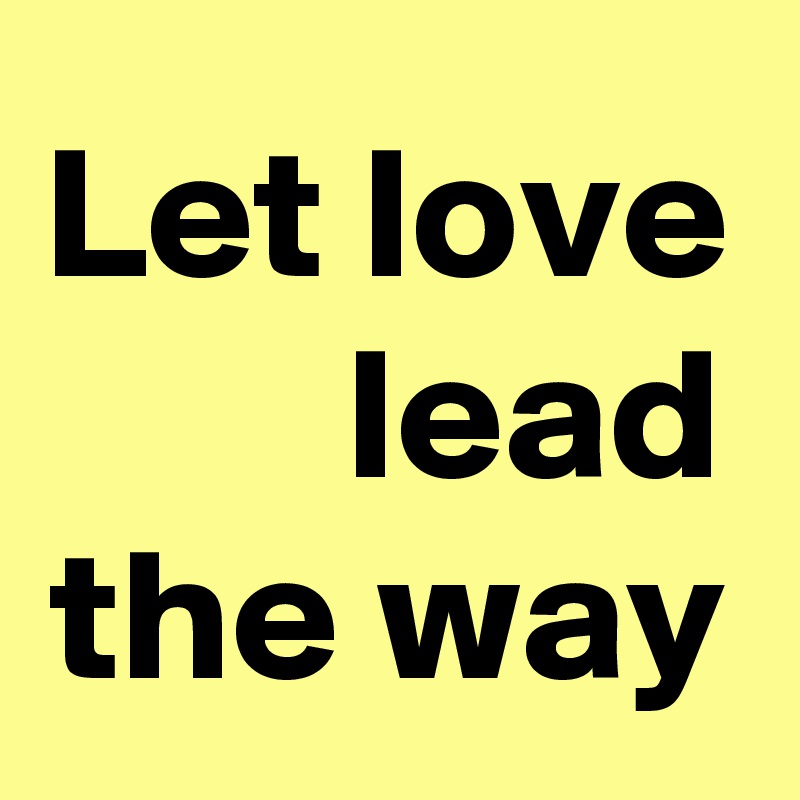 Let love lead the way