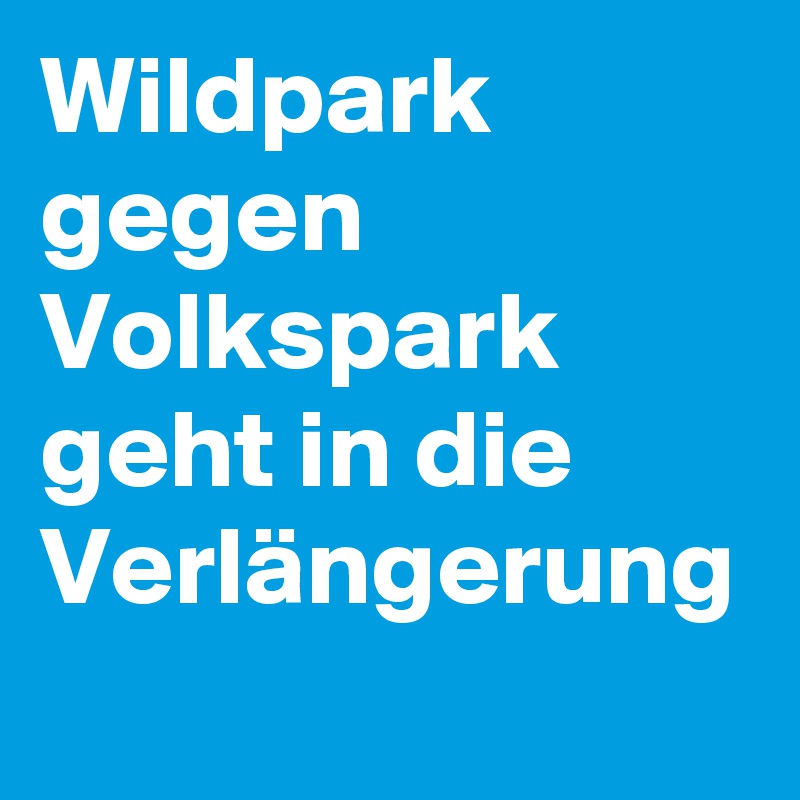 Wildpark
gegen
Volkspark
geht in die Verlängerung