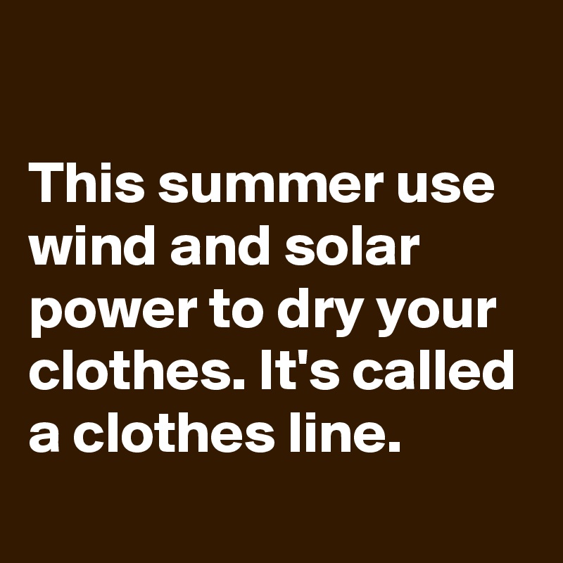 

This summer use wind and solar power to dry your clothes. It's called a clothes line.
