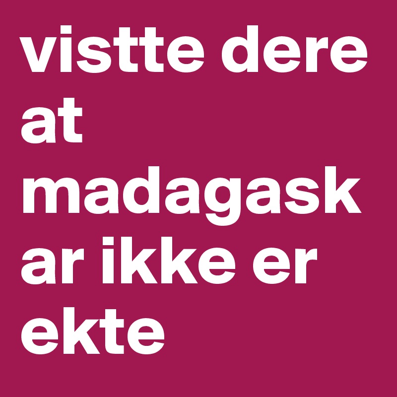 vistte dere at madagaskar ikke er ekte