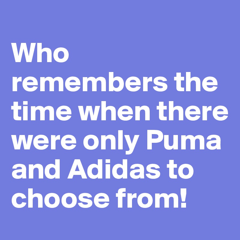 
Who remembers the time when there were only Puma and Adidas to choose from!