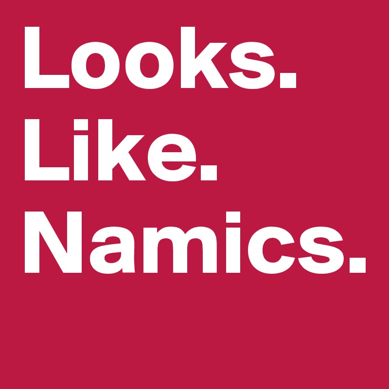 Looks. Like. Namics.