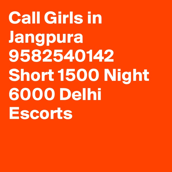 Call Girls in Jangpura 9582540142 Short 1500 Night 6000 Delhi Escorts

