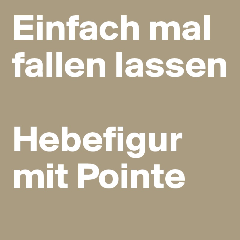 Einfach mal fallen lassen

Hebefigur mit Pointe
