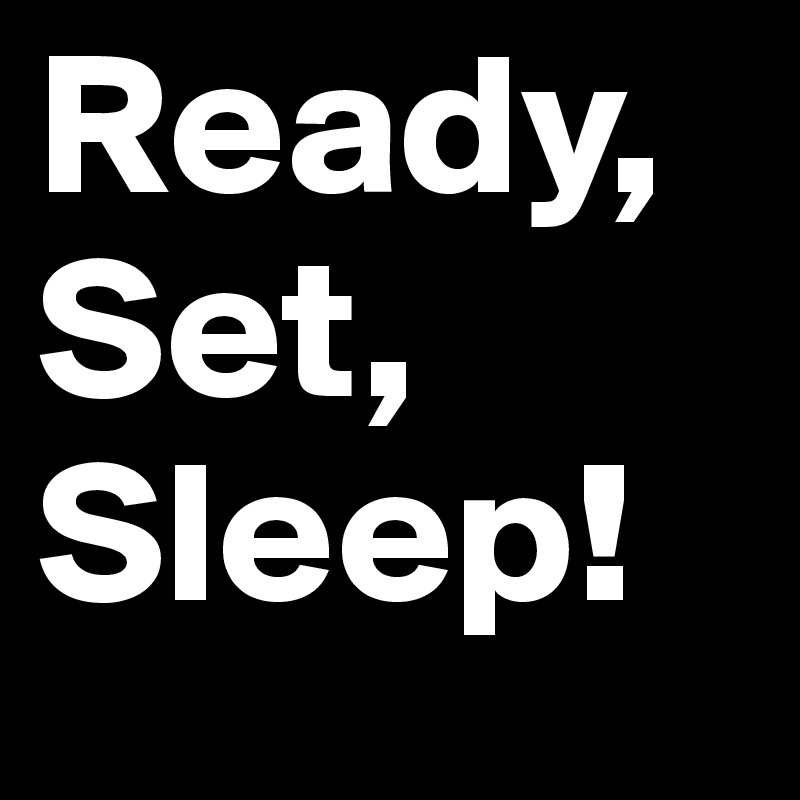 Ready,
Set,
Sleep!