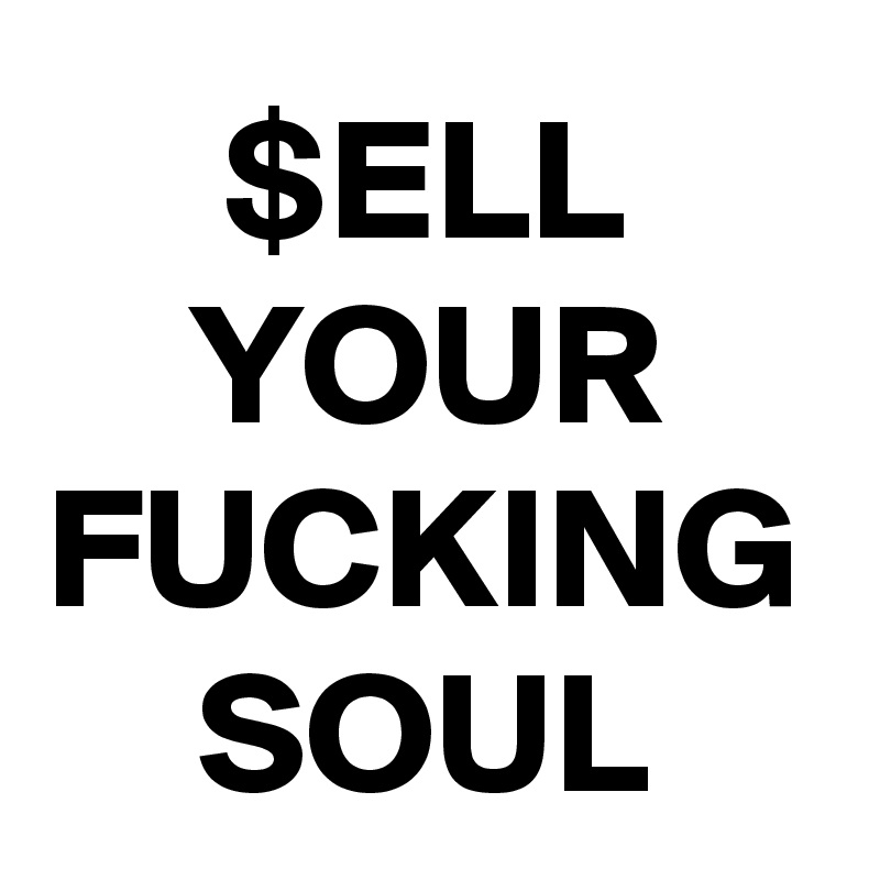 $ELL YOUR FUCKING SOUL