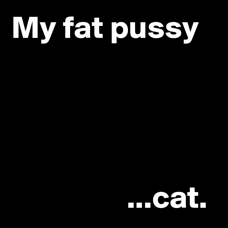 My fat pussy




                  ...cat.