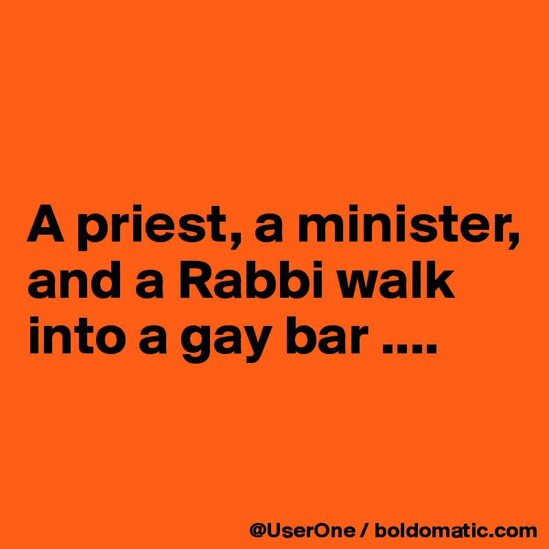 


A priest, a minister, and a Rabbi walk into a gay bar ....


