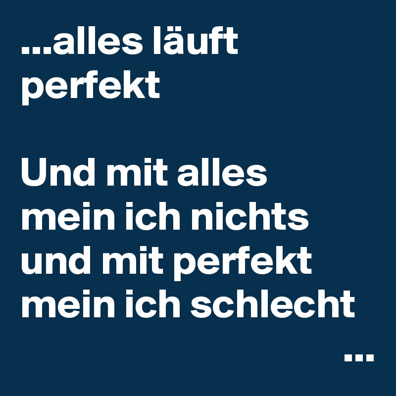 ...alles läuft perfekt

Und mit alles mein ich nichts und mit perfekt mein ich schlecht
                                       ...