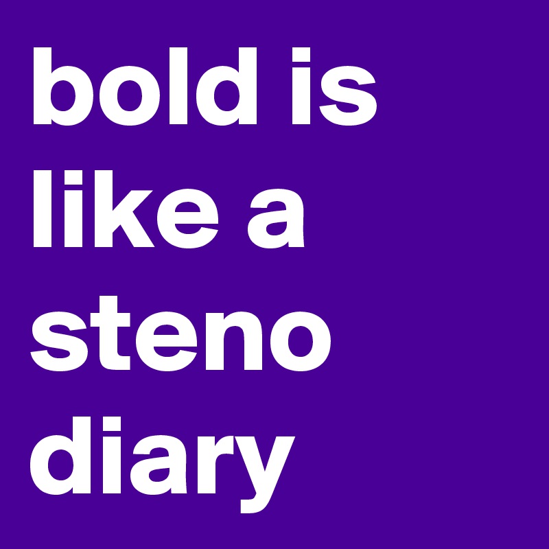 bold is like a steno diary