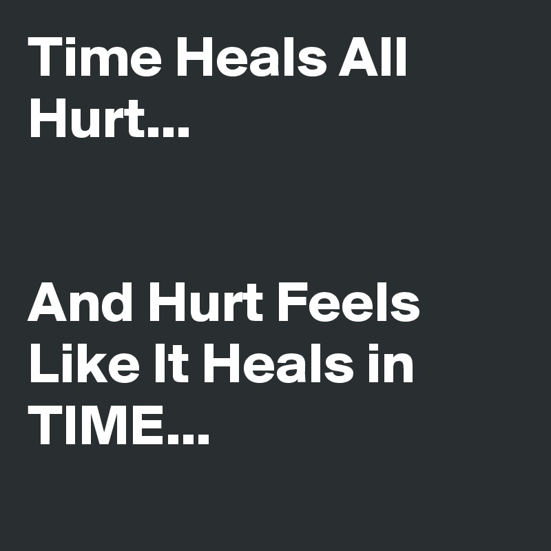 Time Heals All Hurt...


And Hurt Feels Like It Heals in TIME...
