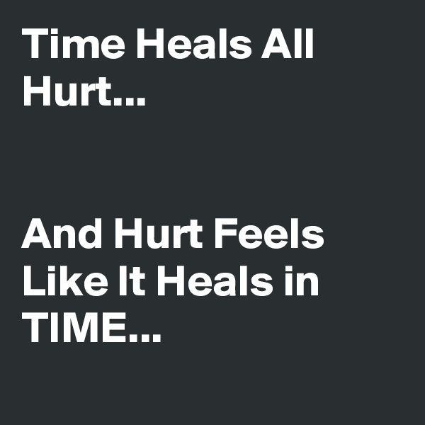 Time Heals All Hurt...


And Hurt Feels Like It Heals in TIME...
