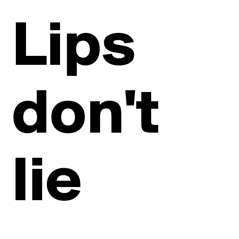 Lips don't  lie