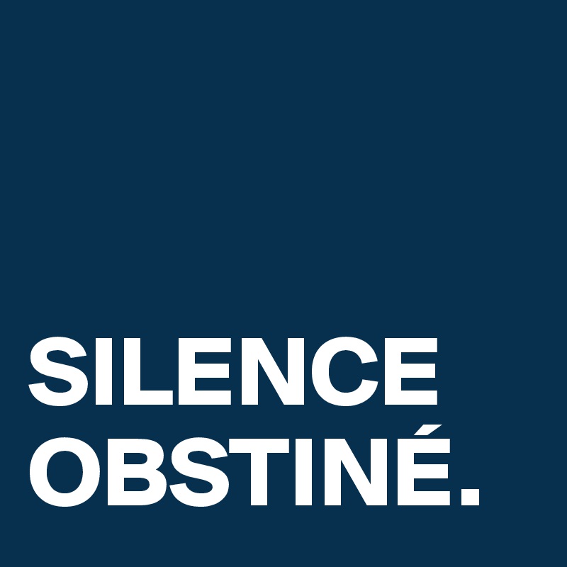 


SILENCE OBSTINÉ.