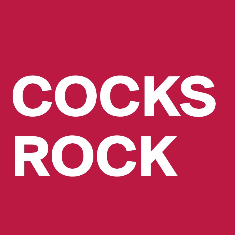 
COCKS
ROCK