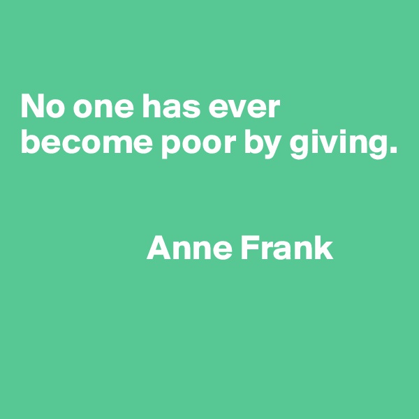 

No one has ever become poor by giving.


                  Anne Frank


