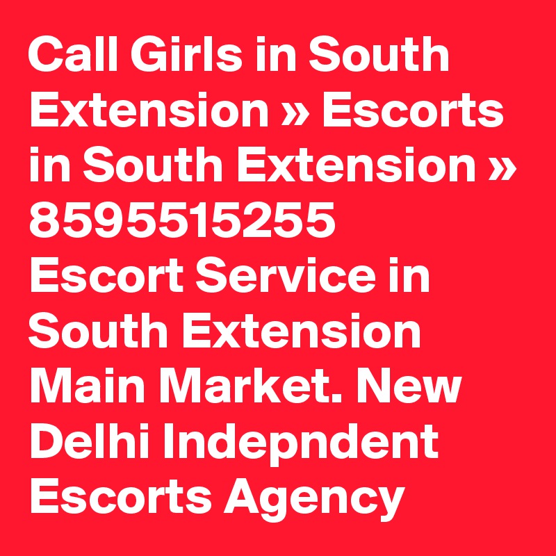 Call Girls in South Extension » Escorts in South Extension » 8595515255 
Escort Service in South Extension Main Market. New Delhi Indepndent Escorts Agency