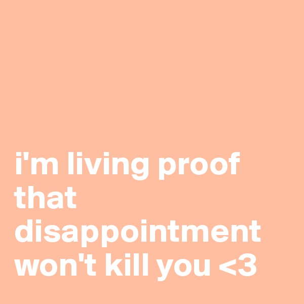



i'm living proof that disappointment won't kill you <3