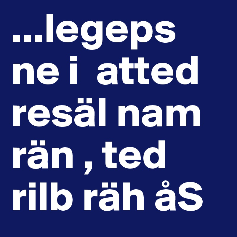 ...legeps ne i  atted resäl nam rän , ted rilb räh åS