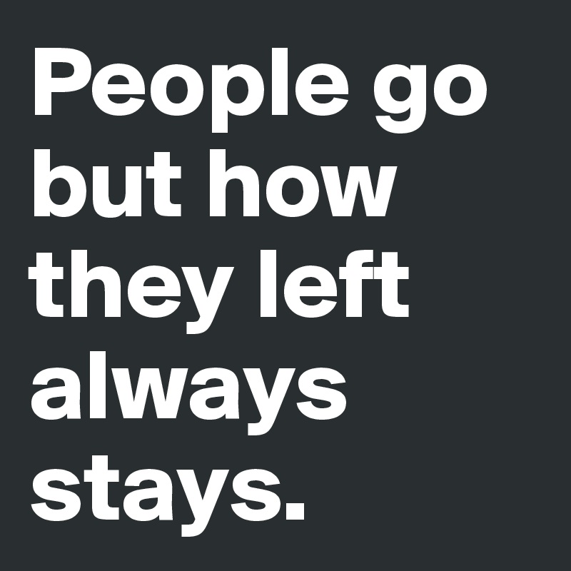 People go but how they left always stays.