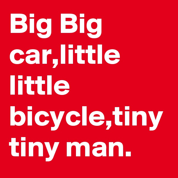 Big Big car,little little bicycle,tiny tiny man.