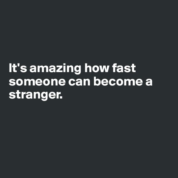 



It's amazing how fast someone can become a stranger.




