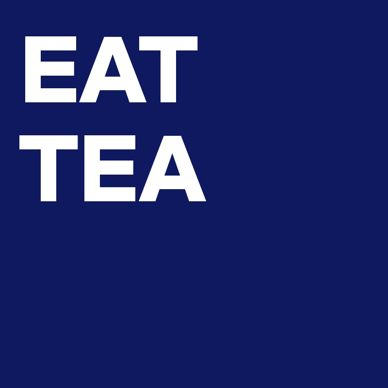 EAT TEA
