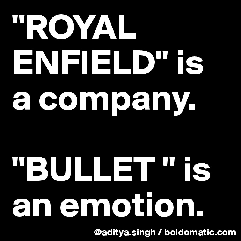 "ROYAL ENFIELD" is a company.

"BULLET " is an emotion.
