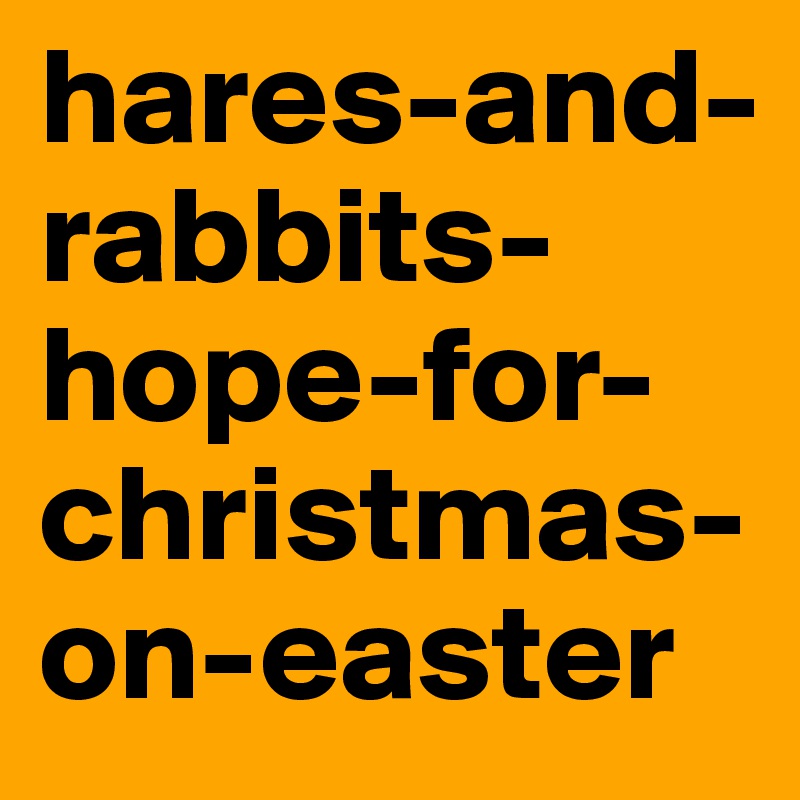 hares-and-rabbits-hope-for-christmas-on-easter