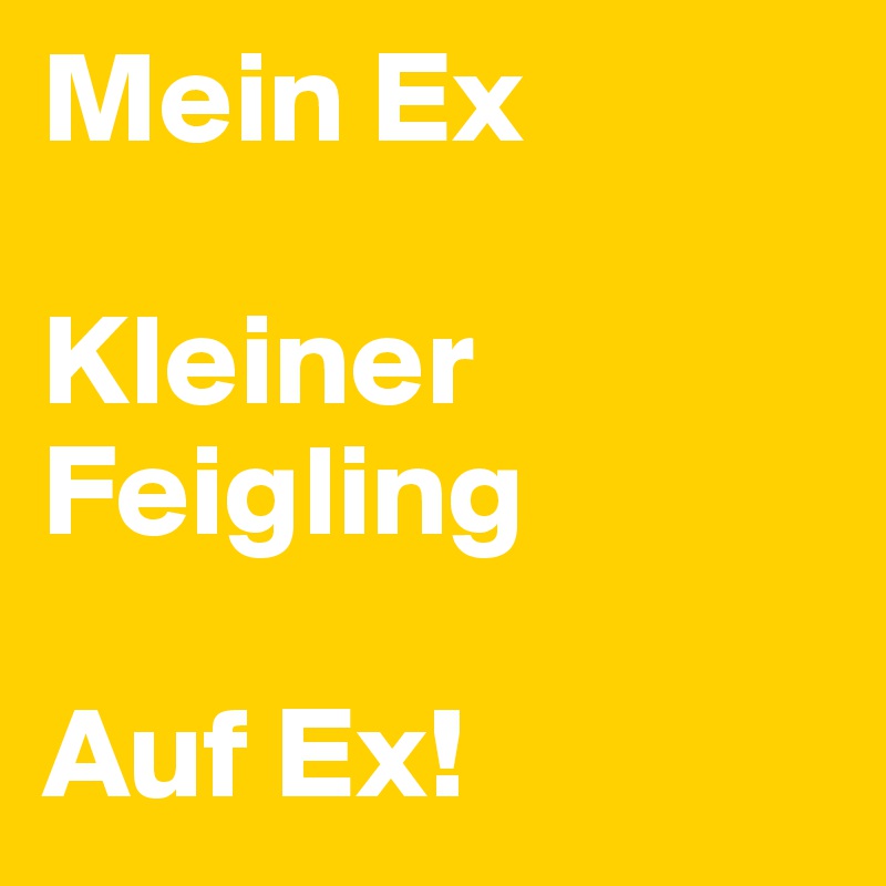 Mein Ex

Kleiner Feigling

Auf Ex!