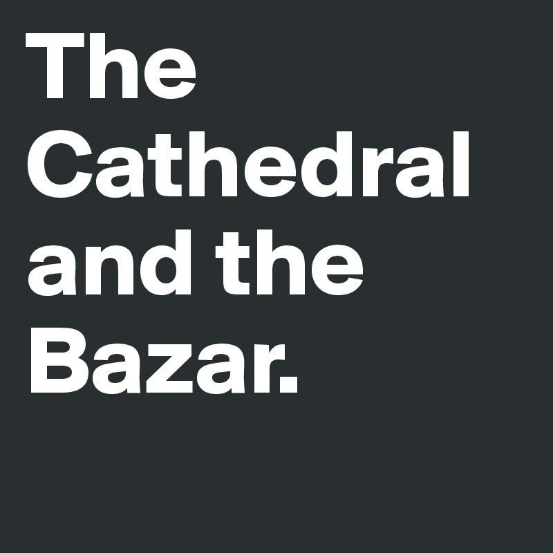 The Cathedral and the Bazar. 
