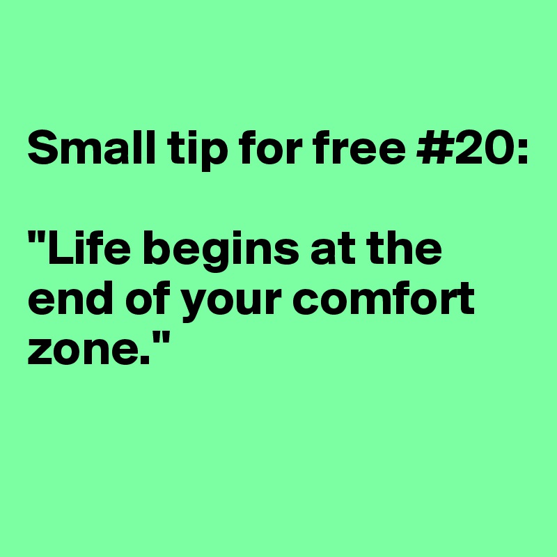 

Small tip for free #20:

"Life begins at the end of your comfort zone."

