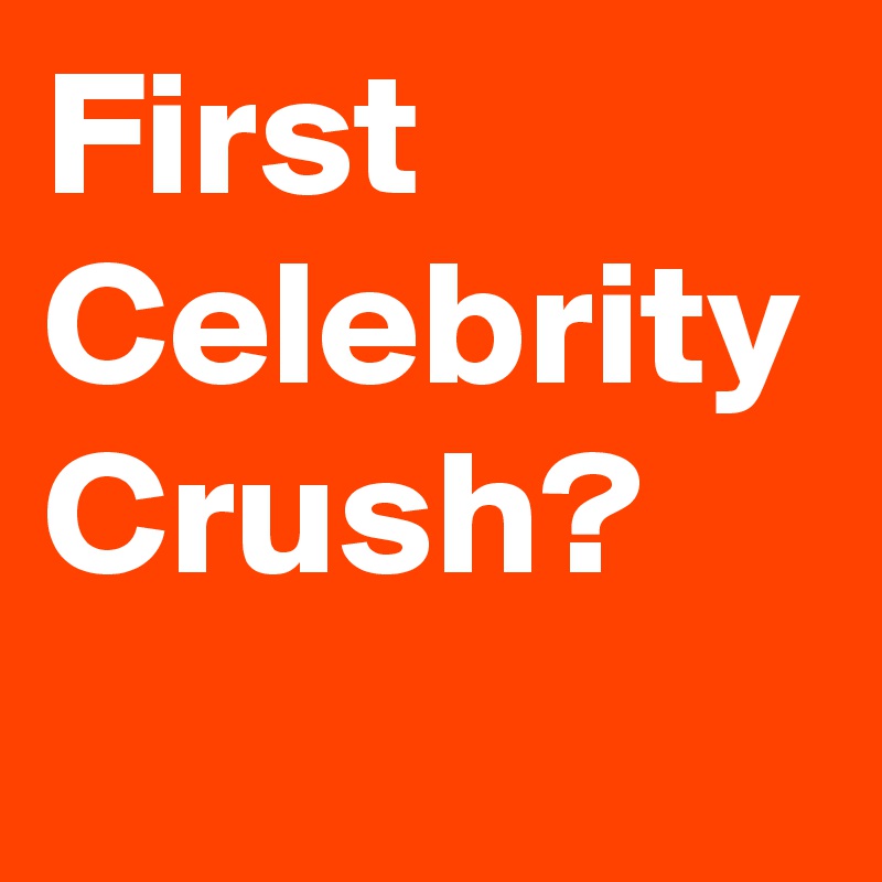 First Celebrity Crush?