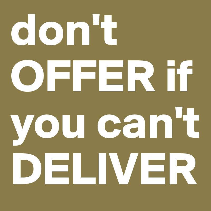 don't OFFER if you can't DELIVER  