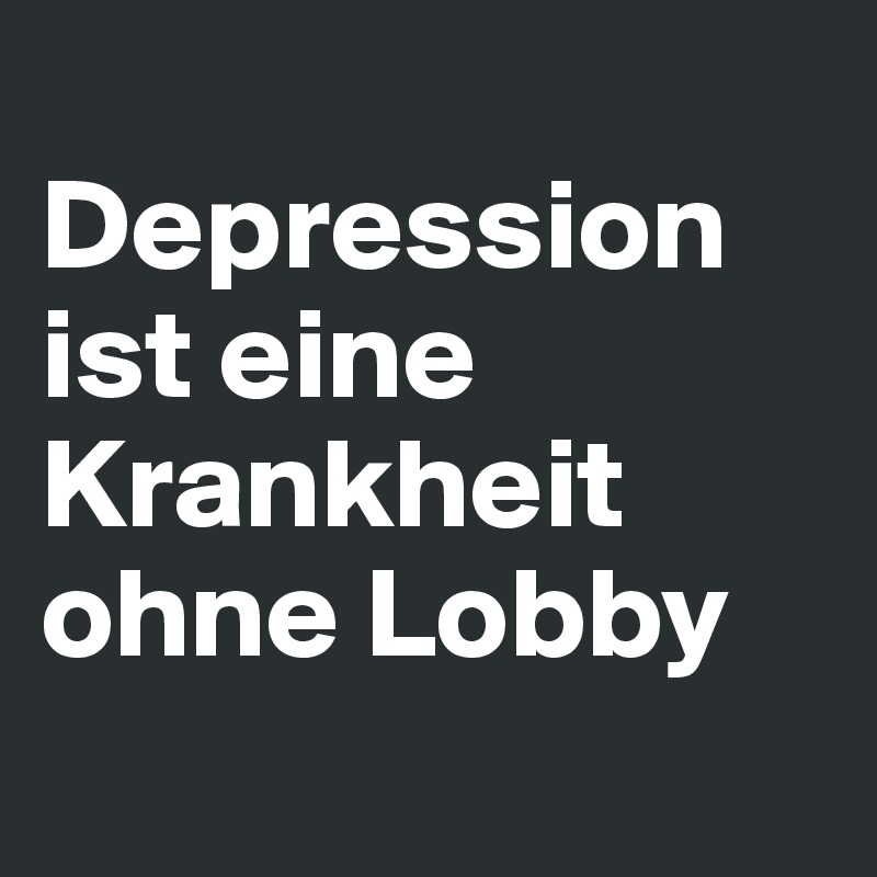 
Depression ist eine Krankheit ohne Lobby
