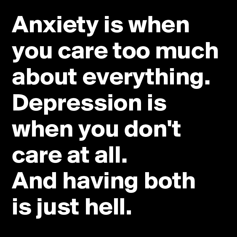 Anxiety is when you care too much about everything. Depression is when ...