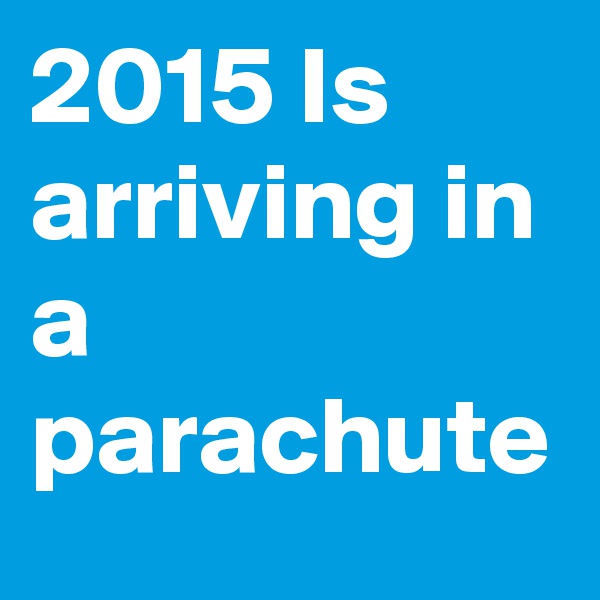 2015 Is arriving in a parachute