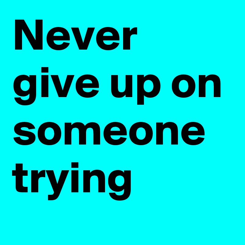 Never give up on someone trying