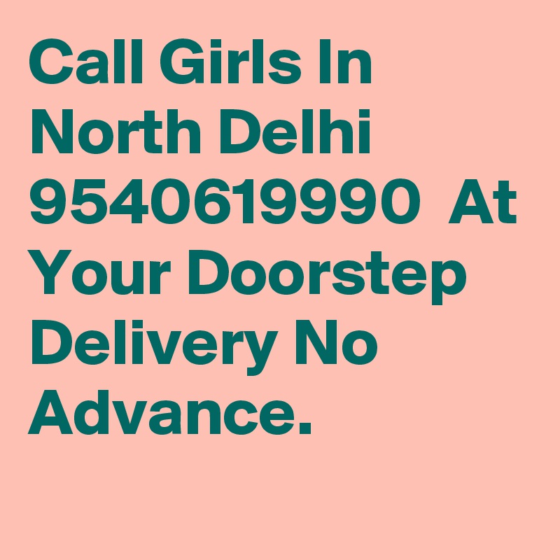 Call Girls In North Delhi  9540619990  At Your Doorstep Delivery No Advance.
