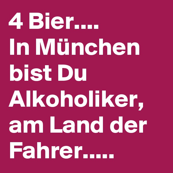 4 Bier.... 
In München bist Du Alkoholiker, am Land der Fahrer.....